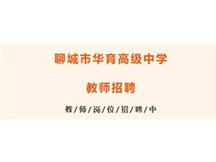 【华育招聘】聊城市华育高级中学2025年3月1日教师面试公告